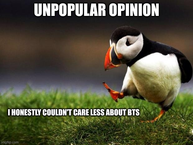 Unpopular Opinion Puffin Meme | UNPOPULAR OPINION I HONESTLY COULDN'T CARE LESS ABOUT BTS | image tagged in memes,unpopular opinion puffin | made w/ Imgflip meme maker