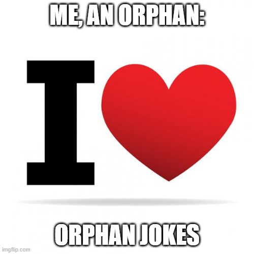 I heart | ME, AN ORPHAN:; ORPHAN JOKES | image tagged in i heart | made w/ Imgflip meme maker