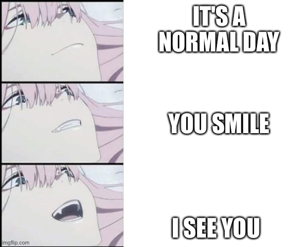 Yes....YES.... YEAAAHH | IT'S A NORMAL DAY; YOU SMILE; I SEE YOU | image tagged in zero two,wholesome | made w/ Imgflip meme maker
