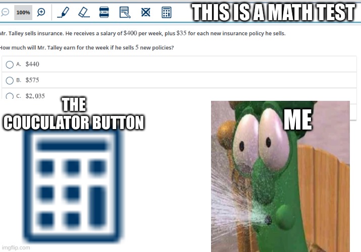 cheating | THIS IS A MATH TEST; THE COUCULATOR BUTTON; ME | image tagged in veggitales,archibald water | made w/ Imgflip meme maker