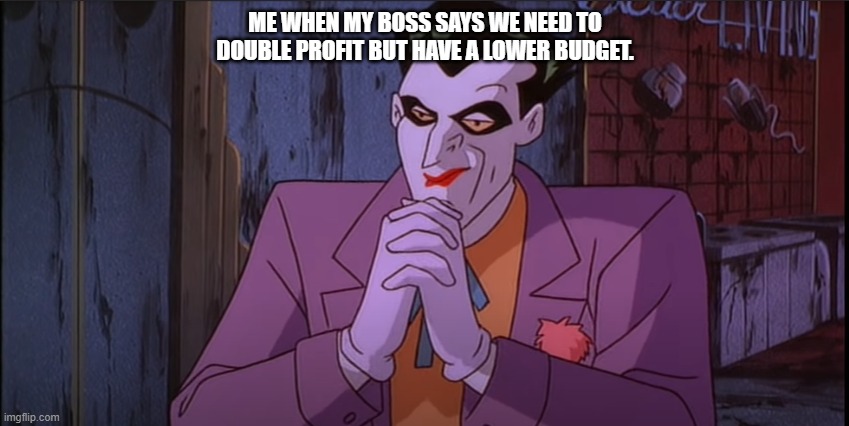 Stupid boss | ME WHEN MY BOSS SAYS WE NEED TO DOUBLE PROFIT BUT HAVE A LOWER BUDGET. | image tagged in joker pondering hands | made w/ Imgflip meme maker