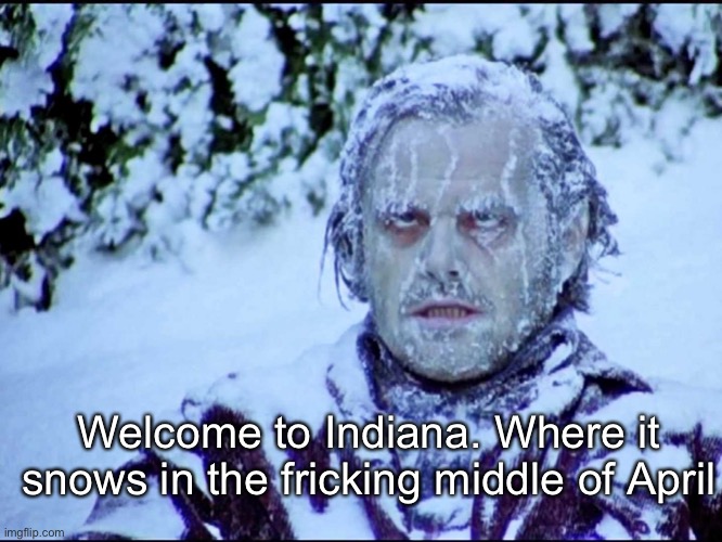  Welcome to Indiana. Where it snows in the fricking middle of April | image tagged in frozen jack | made w/ Imgflip meme maker