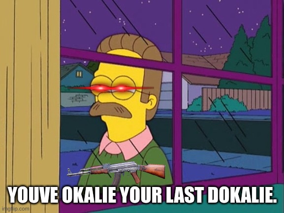 made this as a template. | YOUVE OKALIE YOUR LAST DOKALIE. | image tagged in ned flanders | made w/ Imgflip meme maker