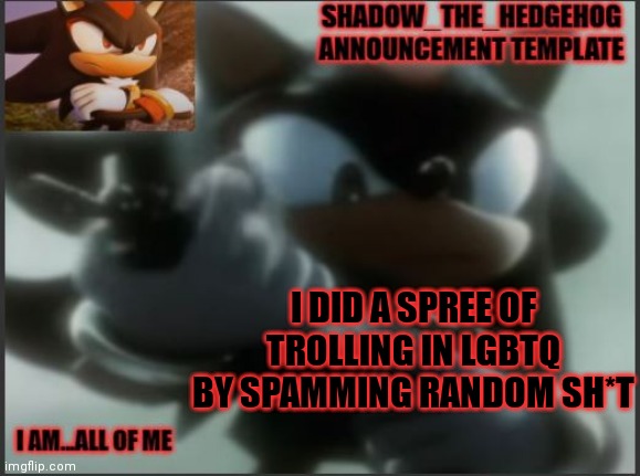 i even posted an ahegao in someone's comments | I DID A SPREE OF TROLLING IN LGBTQ BY SPAMMING RANDOM SH*T | image tagged in shadow_the_hedgehog announcement template | made w/ Imgflip meme maker