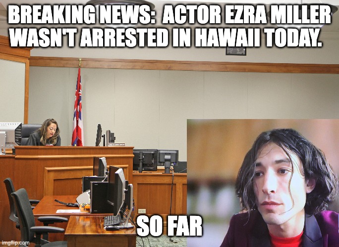 Breaking News:  Actor Ezra Miller wasn't arrested in Hawaii today. | BREAKING NEWS:  ACTOR EZRA MILLER WASN'T ARRESTED IN HAWAII TODAY. SO FAR | image tagged in funny memes | made w/ Imgflip meme maker