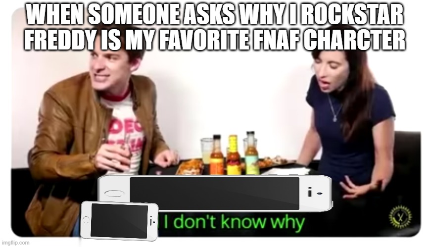 IDK | WHEN SOMEONE ASKS WHY I ROCKSTAR FREDDY IS MY FAVORITE FNAF CHARCTER | image tagged in science has lied to me and i don't know why,rockstar freddy | made w/ Imgflip meme maker