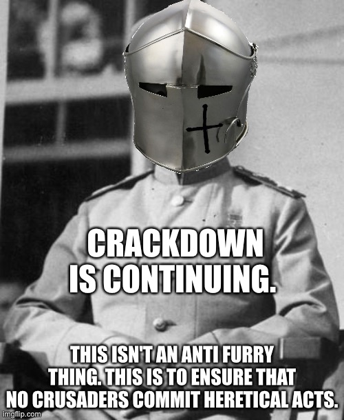 Stalin | CRACKDOWN IS CONTINUING. THIS ISN'T AN ANTI FURRY THING. THIS IS TO ENSURE THAT NO CRUSADERS COMMIT HERETICAL ACTS. | image tagged in stalin | made w/ Imgflip meme maker