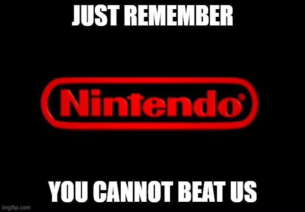 No matter what | JUST REMEMBER; YOU CANNOT BEAT US | image tagged in nintendo logo | made w/ Imgflip meme maker