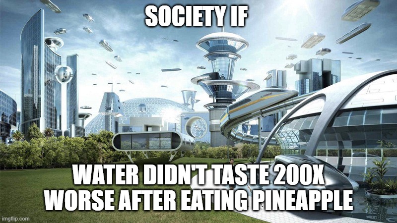 The future world if | SOCIETY IF; WATER DIDN'T TASTE 200X WORSE AFTER EATING PINEAPPLE | image tagged in the future world if | made w/ Imgflip meme maker