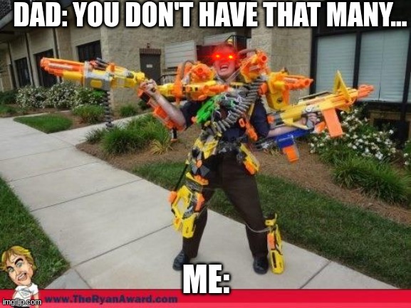Nerfed | DAD: YOU DON'T HAVE THAT MANY... ME: | image tagged in nerfed | made w/ Imgflip meme maker