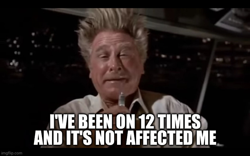 Airplane Sniffing Glue | I'VE BEEN ON 12 TIMES AND IT'S NOT AFFECTED ME | image tagged in airplane sniffing glue | made w/ Imgflip meme maker