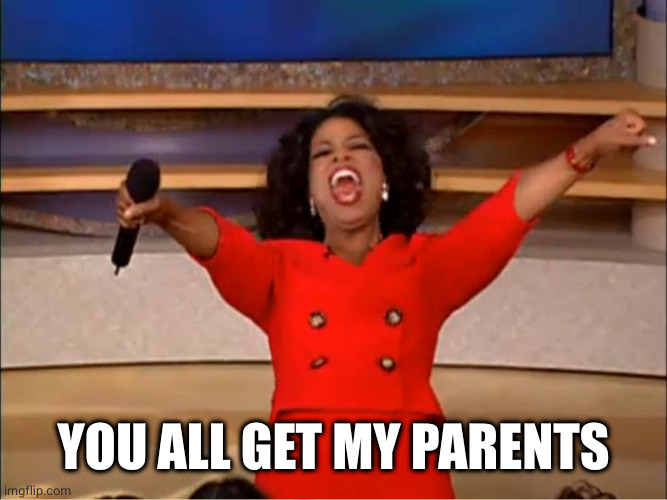 orprah give away | YOU ALL GET MY PARENTS | image tagged in orprah give away | made w/ Imgflip meme maker