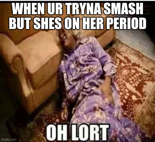 damn... | WHEN UR TRYNA SMASH BUT SHES ON HER PERIOD | image tagged in madea snow | made w/ Imgflip meme maker