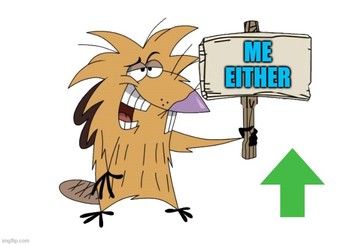 ME EITHER | image tagged in norbert with sign | made w/ Imgflip meme maker