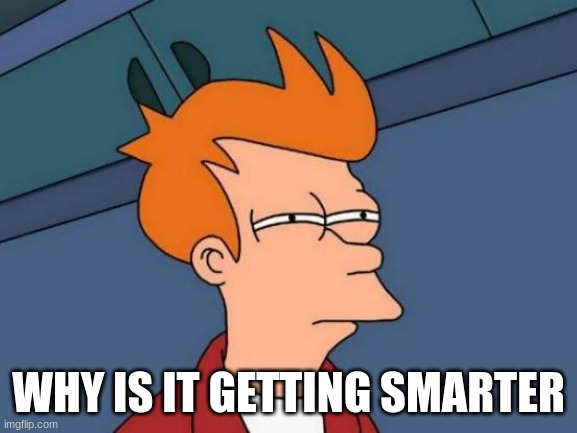 Futurama Fry Meme | WHY IS IT GETTING SMARTER | image tagged in memes,futurama fry | made w/ Imgflip meme maker