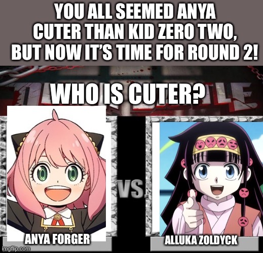 A new challenger for cuteness has appeared! | YOU ALL SEEMED ANYA CUTER THAN KID ZERO TWO, BUT NOW IT’S TIME FOR ROUND 2! WHO IS CUTER? ANYA FORGER; ALLUKA ZOLDYCK | image tagged in death battle | made w/ Imgflip meme maker