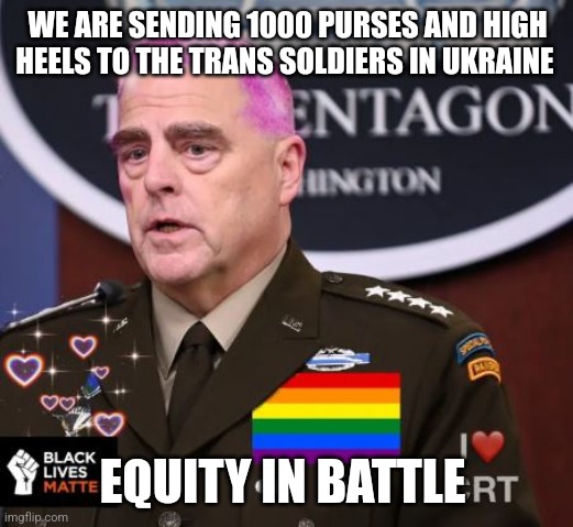 Milley Spineless | WE ARE SENDING 1000 PURSES AND HIGH HEELS TO THE TRANS SOLDIERS IN UKRAINE; EQUITY IN BATTLE | image tagged in milley spineless | made w/ Imgflip meme maker