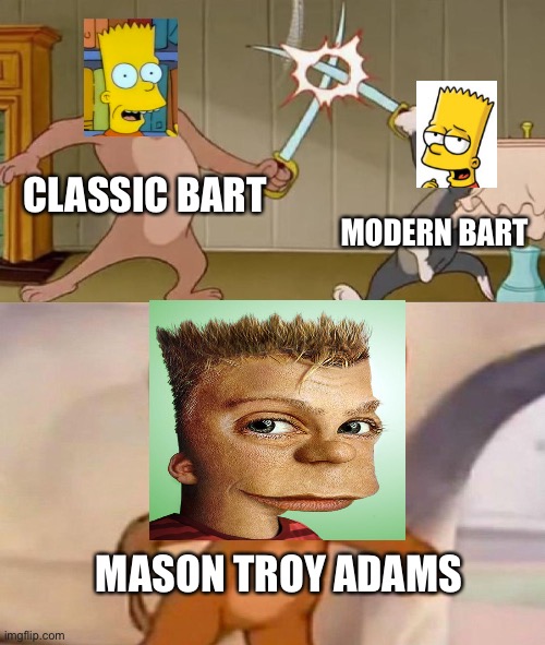 Mason Troy Adams | CLASSIC BART; MODERN BART; MASON TROY ADAMS | image tagged in tom and jerry swordfight,bart simpson,memes,cursed image | made w/ Imgflip meme maker