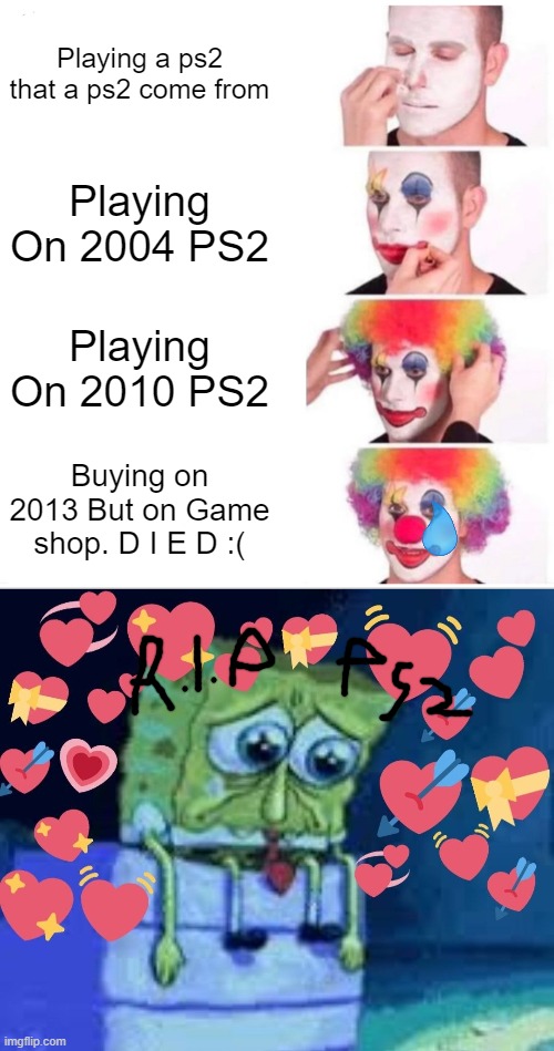 in memory of PS2 |  Playing a ps2 that a ps2 come from; Playing On 2004 PS2; Playing On 2010 PS2; Buying on 2013 But on Game shop. D I E D :( | image tagged in clown applying makeup,thank,you,for,using,ps2 | made w/ Imgflip meme maker