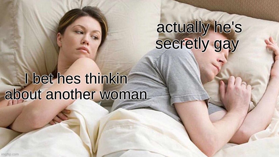 GAY | actually he's secretly gay; I bet hes thinkin about another woman | image tagged in memes,i bet he's thinking about other women | made w/ Imgflip meme maker