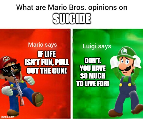 SMG4 opinions | SUICIDE; IF LIFE ISN'T FUN, PULL OUT THE GUN! DON'T. YOU HAVE SO MUCH TO LIVE FOR! | image tagged in smg4 opinions | made w/ Imgflip meme maker