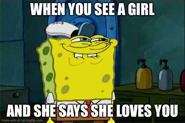 Dream on with AI | WHEN YOU SEE A GIRL; AND SHE SAYS SHE LOVES YOU | image tagged in memes,don't you squidward | made w/ Imgflip meme maker