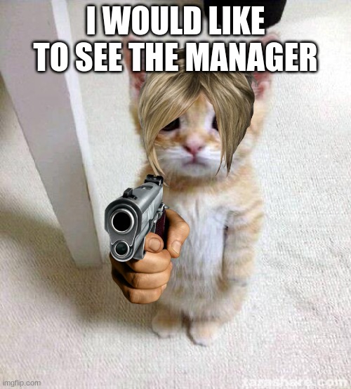 El Karen | I WOULD LIKE TO SEE THE MANAGER | image tagged in memes,cute cat | made w/ Imgflip meme maker