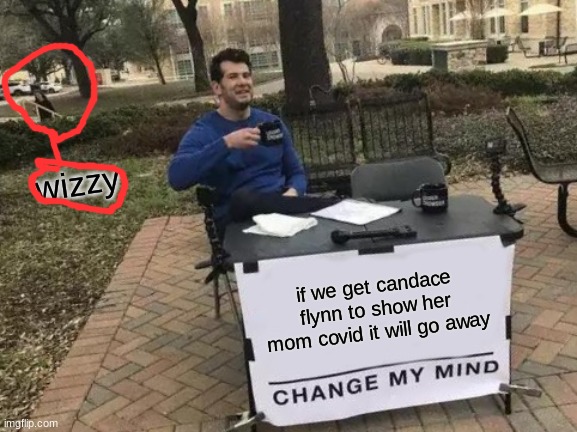 cmon candace lets go | wizzy; if we get candace flynn to show her mom covid it will go away | image tagged in memes,change my mind | made w/ Imgflip meme maker