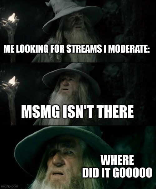 Confused Gandalf | ME LOOKING FOR STREAMS I MODERATE:; MSMG ISN'T THERE; WHERE DID IT GOOOOO | image tagged in memes,confused gandalf | made w/ Imgflip meme maker