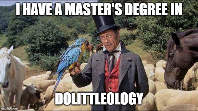 Doctor Dolittle | I HAVE A MASTER'S DEGREE IN; DOLITTLEOLOGY | image tagged in doctor dolittle,dolittleology | made w/ Imgflip meme maker
