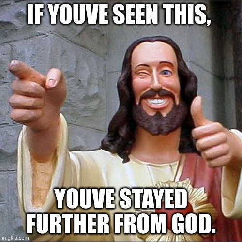 Buddy Christ Meme | IF YOUVE SEEN THIS, YOUVE STAYED FURTHER FROM GOD. | image tagged in memes,buddy christ | made w/ Imgflip meme maker