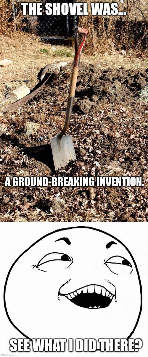 Hmmmmmmm | THE SHOVEL WAS... A GROUND-BREAKING INVENTION. SEE WHAT I DID THERE? | image tagged in shovel dirt,i see what you did there | made w/ Imgflip meme maker