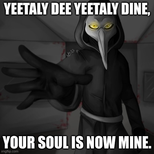 Plauge Doctor | YEETALY DEE YEETALY DINE, YOUR SOUL IS NOW MINE. | image tagged in plauge doctor | made w/ Imgflip meme maker