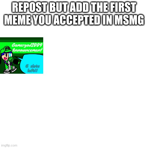 Blank Transparent Square Meme | REPOST BUT ADD THE FIRST MEME YOU ACCEPTED IN MSMG | image tagged in memes,blank transparent square | made w/ Imgflip meme maker