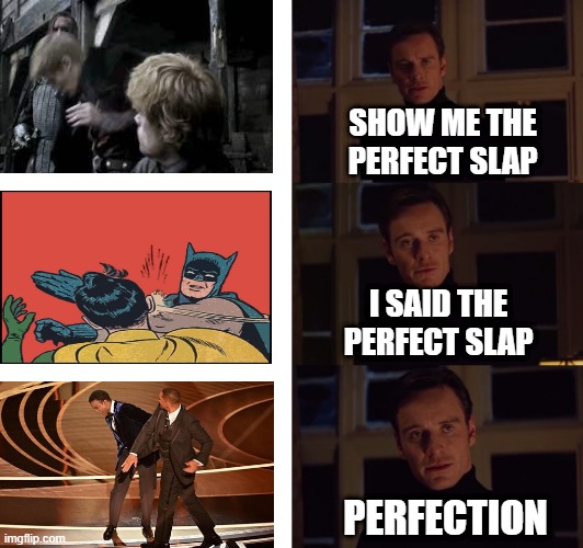 The perfect slap doesn't exis... | SHOW ME THE PERFECT SLAP; I SAID THE PERFECT SLAP; PERFECTION | image tagged in perfection,will smith punching chris rock,batman slapping robin,game of thrones | made w/ Imgflip meme maker