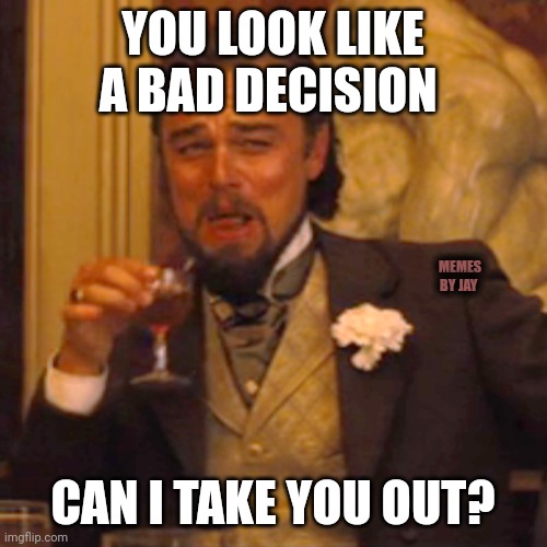 Oh Boy! | YOU LOOK LIKE A BAD DECISION; MEMES BY JAY; CAN I TAKE YOU OUT? | image tagged in laughing leo,dating,bad decision,bruh moment | made w/ Imgflip meme maker
