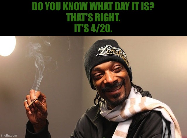 420 eves | DO YOU KNOW WHAT DAY IT IS?
THAT'S RIGHT.
IT'S 4/20. | image tagged in 420 eves | made w/ Imgflip meme maker