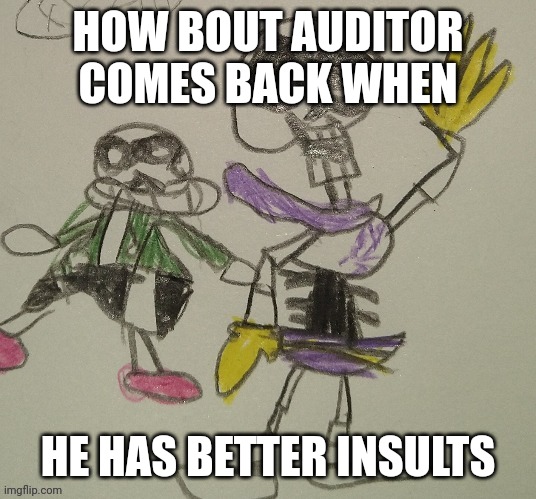 HOW BOUT AUDITOR COMES BACK WHEN HE HAS BETTER INSULTS | image tagged in the great adventures snas and pypasur | made w/ Imgflip meme maker