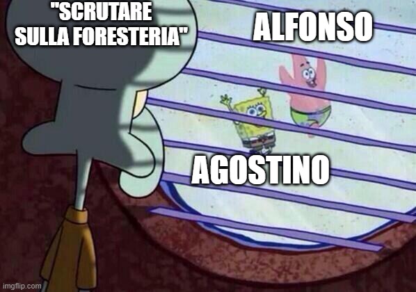 Squidward window | "SCRUTARE SULLA FORESTERIA"; ALFONSO; AGOSTINO | image tagged in squidward window | made w/ Imgflip meme maker