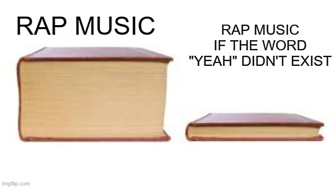 when you need just one more | RAP MUSIC IF THE WORD "YEAH" DIDN'T EXIST; RAP MUSIC | image tagged in big book small book,rap,funny | made w/ Imgflip meme maker