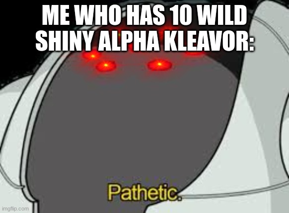 Registeel Pathetic | ME WHO HAS 10 WILD SHINY ALPHA KLEAVOR: | image tagged in registeel pathetic | made w/ Imgflip meme maker