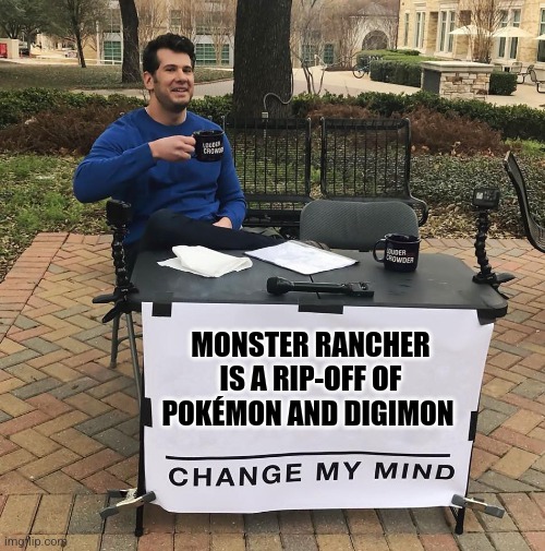 Change My Mind | MONSTER RANCHER IS A RIP-OFF OF POKÉMON AND DIGIMON | image tagged in change my mind | made w/ Imgflip meme maker