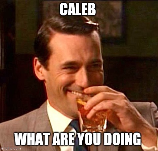 drinking guy | CALEB; WHAT ARE YOU DOING | image tagged in drinking guy | made w/ Imgflip meme maker