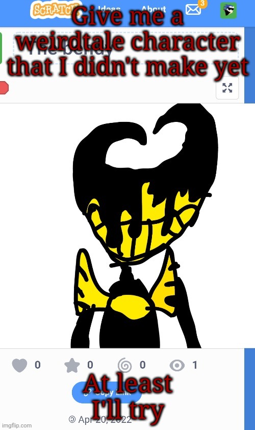 Give me a weirdtale character that I didn't make yet At least I'll try | image tagged in the bendy | made w/ Imgflip meme maker