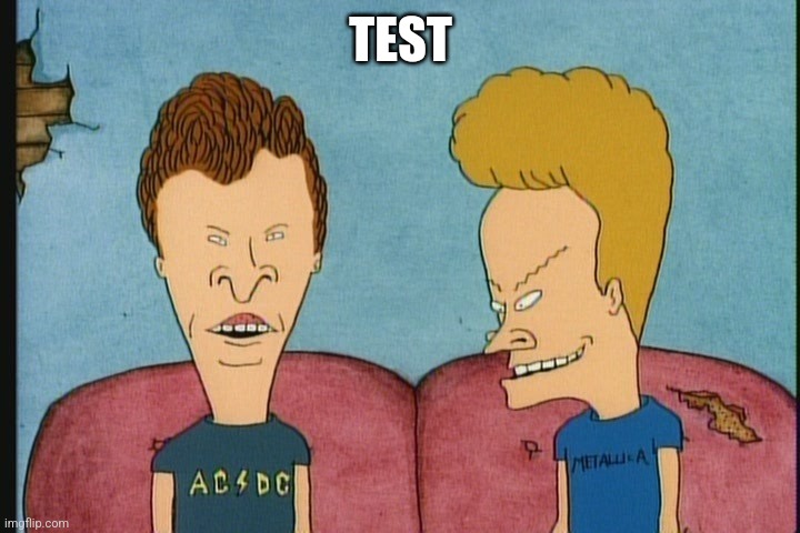 Beavis and Butthead | TEST | image tagged in beavis and butthead | made w/ Imgflip meme maker