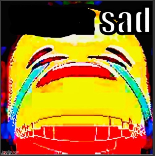 When sad | image tagged in when sad | made w/ Imgflip meme maker