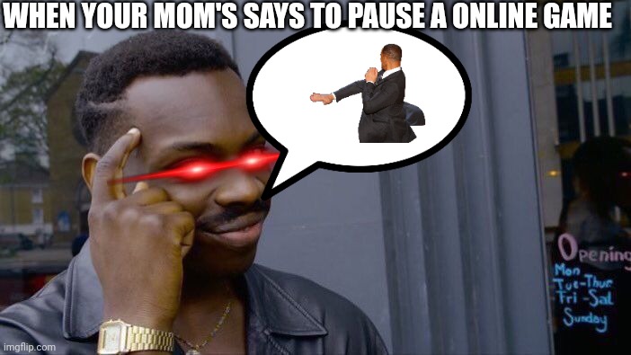 IDK | WHEN YOUR MOM'S SAYS TO PAUSE A ONLINE GAME | image tagged in memes,roll safe think about it | made w/ Imgflip meme maker