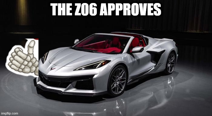 THE Z06 APPROVES | made w/ Imgflip meme maker