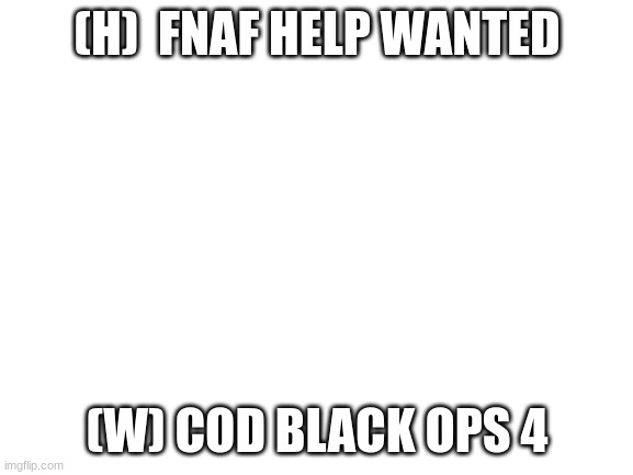 Exaple of how to ask for games | (H)  FNAF HELP WANTED; (W) COD BLACK OPS 4 | image tagged in blank white template | made w/ Imgflip meme maker