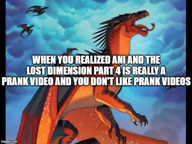 dragon roaring | WHEN YOU REALIZED ANI AND THE LOST DIMENSION PART 4 IS REALLY A PRANK VIDEO AND YOU DON'T LIKE PRANK VIDEOS | image tagged in funny | made w/ Imgflip meme maker